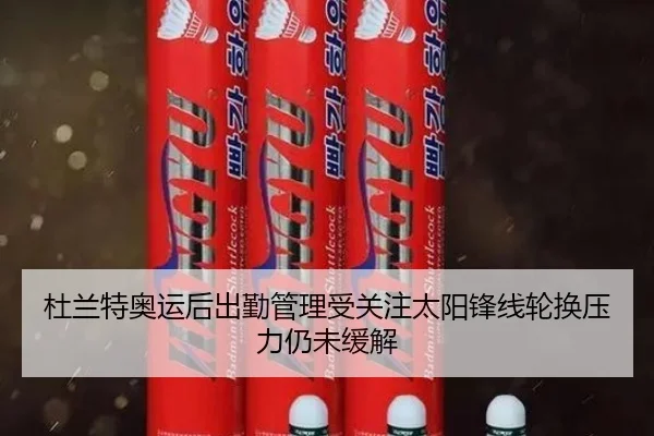 杜兰特奥运后出勤管理受关注太阳锋线轮换压力仍未缓解